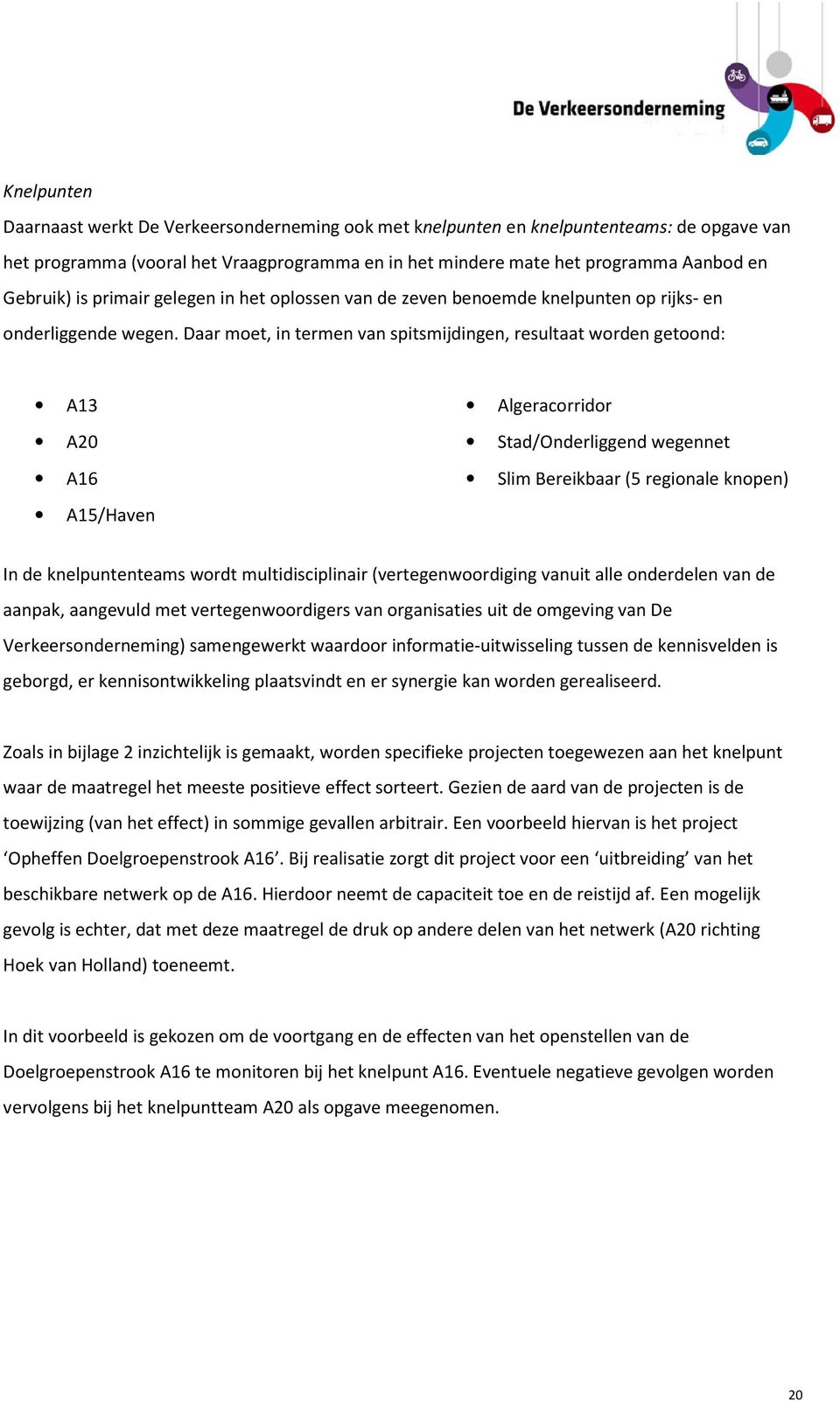 Daar moet, in termen van spitsmijdingen, resultaat worden getoond: A13 A20 A16 A15/Haven Algeracorridor Stad/Onderliggend wegennet Slim Bereikbaar (5 regionale knopen) In de knelpuntenteams wordt