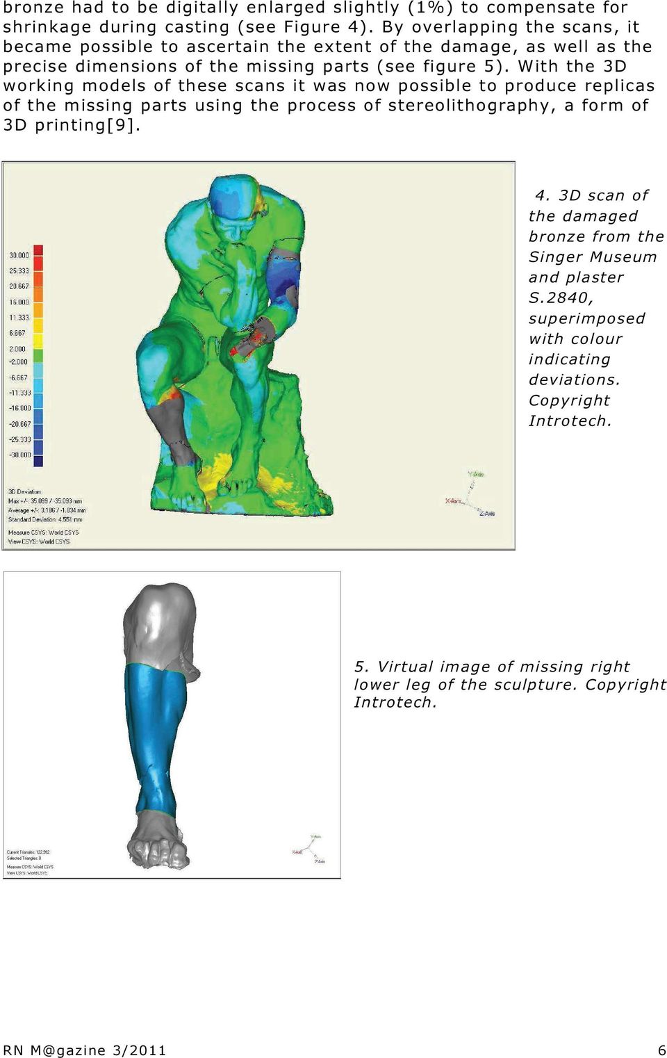 With the 3D working models of these scans it was now possible to produce replicas of the missing parts using the process of stereolithography, a form of 3D printing[9]. 4.