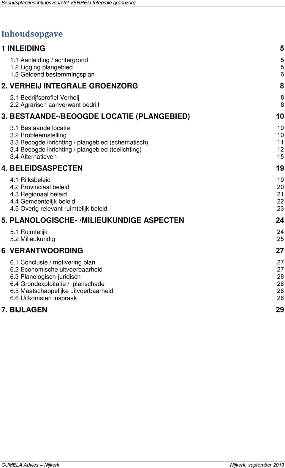 4 Beoogde inrichting / plangebied (toelichting) 12 3.4 Alternatieven 15 4. BELEIDSASPECTEN 19 4.1 Rijksbeleid 19 4.2 Provinciaal beleid 20 4.3 Regionaal beleid 21 4.4 Gemeentelijk beleid 22 4.