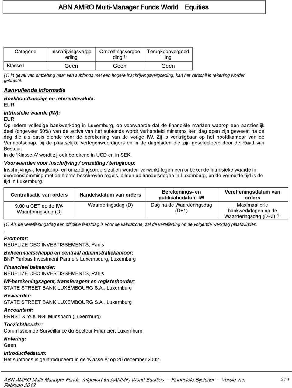 Aanvullende informatie Boekhoudkundige en referentievaluta: EUR Intrinsieke waarde (IW): EUR Op iedere volledige bankwerkdag in Luxemburg, op voorwaarde dat de financiële markten waarop een