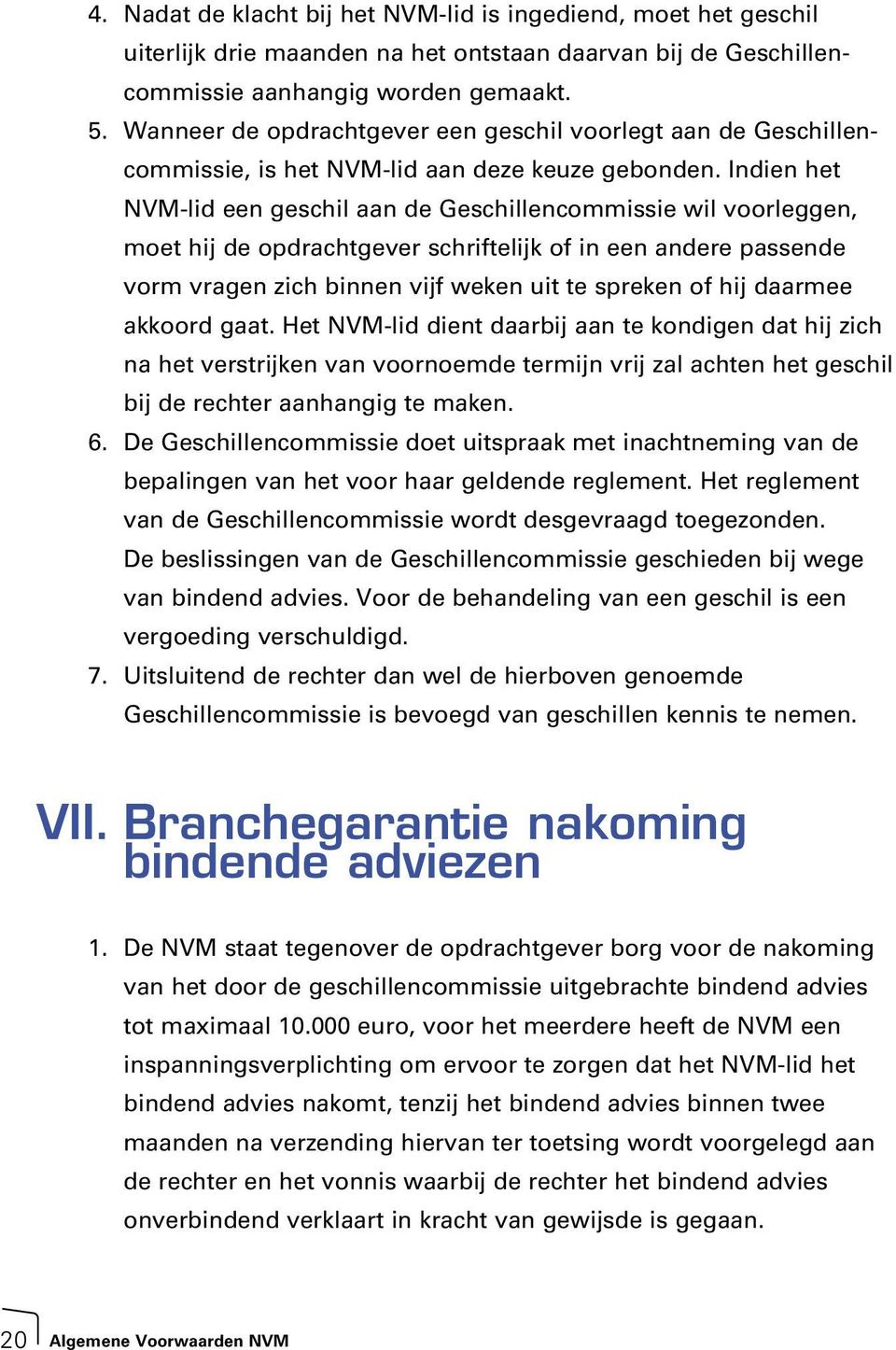 Indien het NVM-lid een geschil aan de Geschillencommissie wil voorleggen, moet hij de opdrachtgever schriftelijk of in een andere passende vorm vragen zich binnen vijf weken uit te spreken of hij