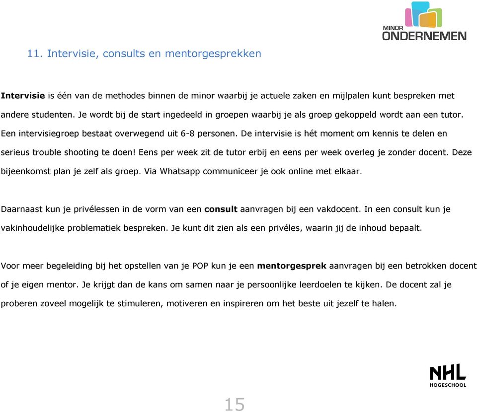 De intervisie is hét moment om kennis te delen en serieus trouble shooting te doen! Eens per week zit de tutor erbij en eens per week overleg je zonder docent. Deze bijeenkomst plan je zelf als groep.