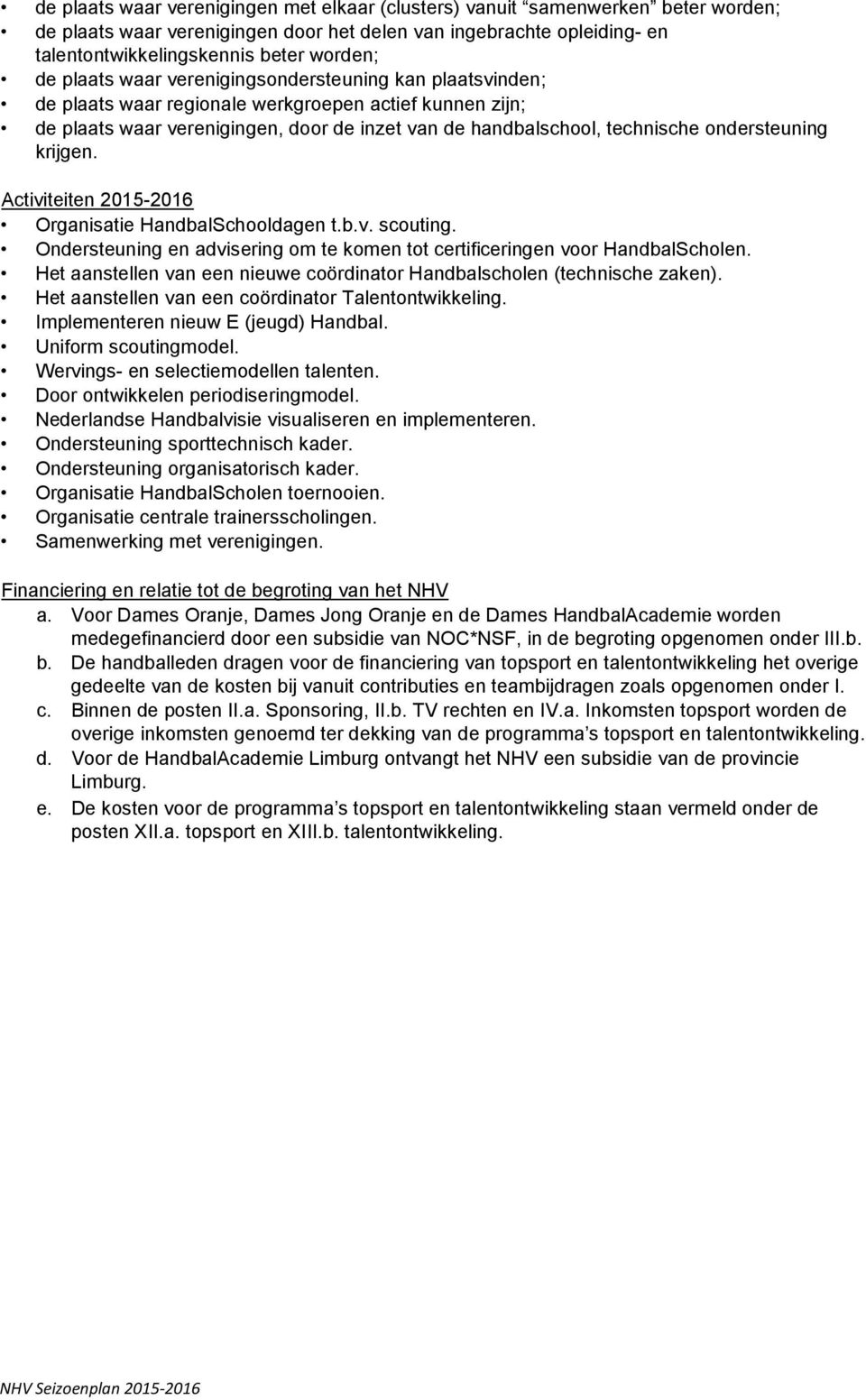 ondersteuning krijgen. Organisatie HandbalSchooldagen t.b.v. scouting. Ondersteuning en advisering om te komen tot certificeringen voor HandbalScholen.