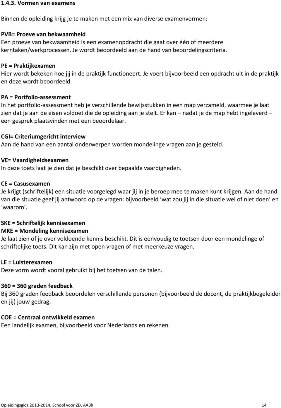 meerdere kerntaken/werkprocessen. Je wordt beoordeeld aan de hand van beoordelingscriteria. PE = Praktijkexamen Hier wordt bekeken hoe jij in de praktijk functioneert.