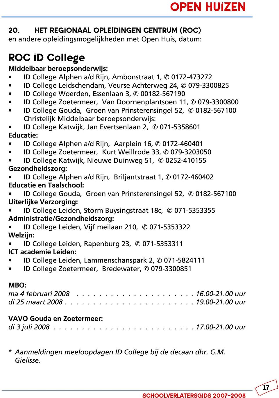 Gouda, Groen van Prinsterensingel 52, & 0182-567100 Christelijk Middelbaar beroepsonderwijs: ID College Katwijk, Jan Evertsenlaan 2, & 071-5358601 Educatie: ID College Alphen a/d Rijn, Aarplein 16, &