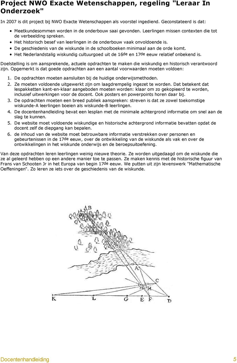 Het historisch besef van leerlingen in de onderbouw vaak onvoldoende is. De geschiedenis van de wiskunde in de schoolboeken minimaal aan de orde komt.