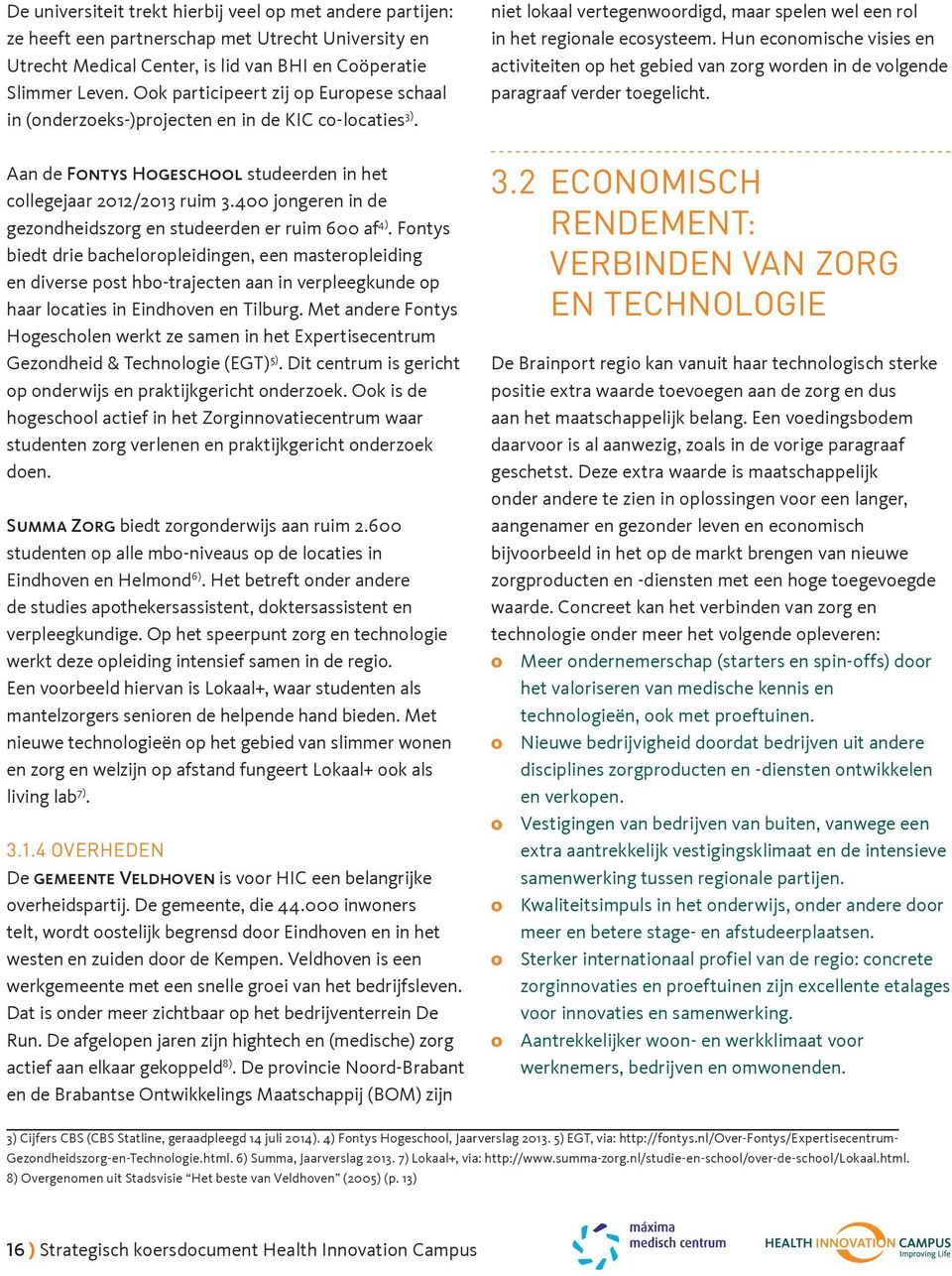 Hun economische visies en activiteiten op het gebied van zorg worden in de volgende paragraaf verder toegelicht. Aan de Fontys Hogeschool studeerden in het collegejaar 2012/2013 ruim 3.