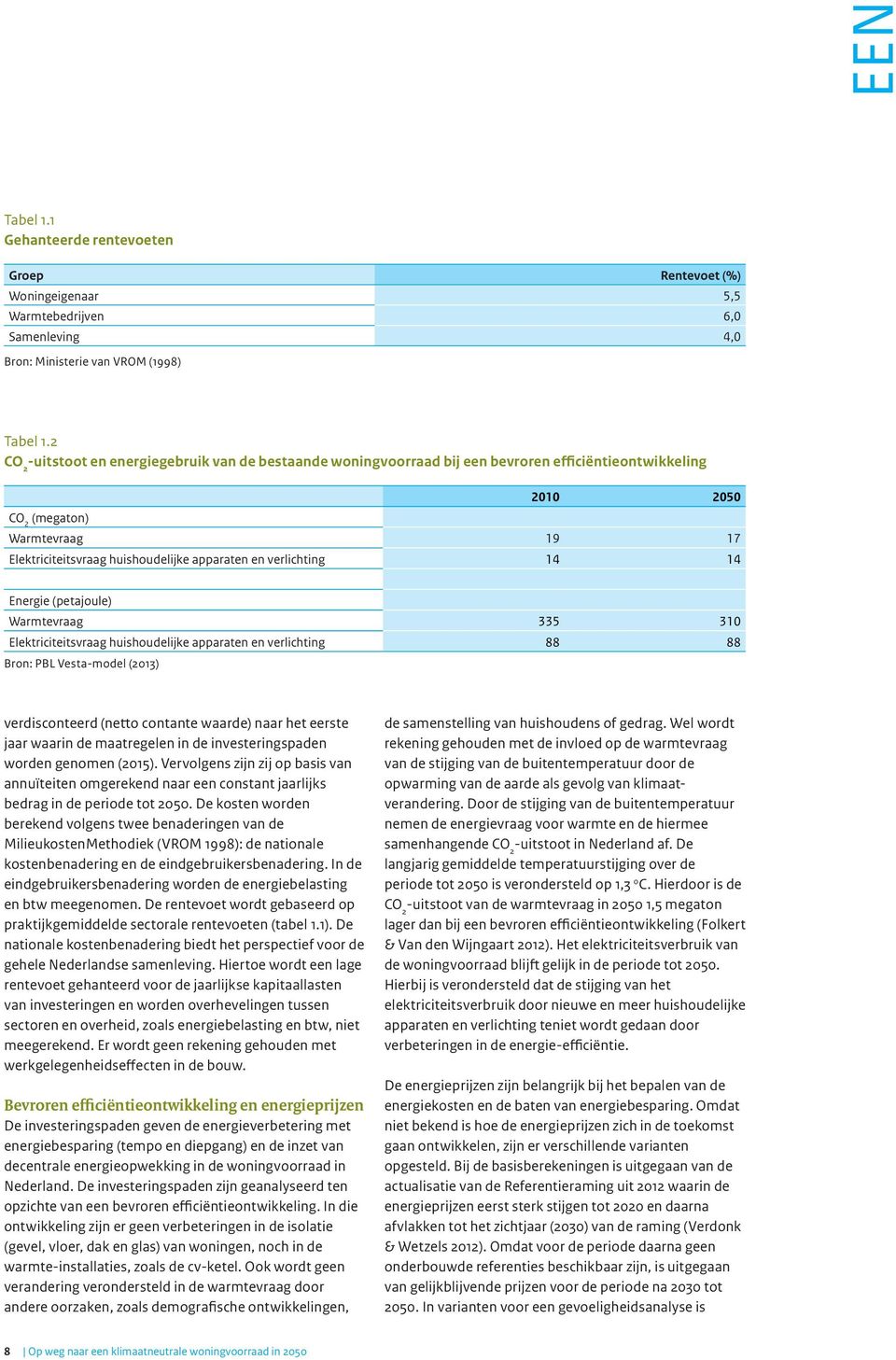 verlichting 14 14 Energie (petajoule) Warmtevraag 335 310 Elektriciteitsvraag huishoudelijke apparaten en verlichting 88 88 Bron: PBL Vesta-model (2013) verdisconteerd (netto contante waarde) naar