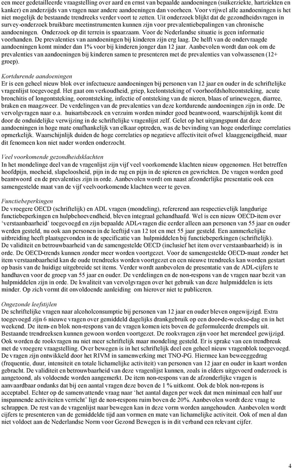 Uit onderzoek blijkt dat de gezondheidsvragen in survey-onderzoek bruikbare meetinstrumenten kunnen zijn voor prevalentiebepalingen van chronische aandoeningen. Onderzoek op dit terrein is spaarzaam.