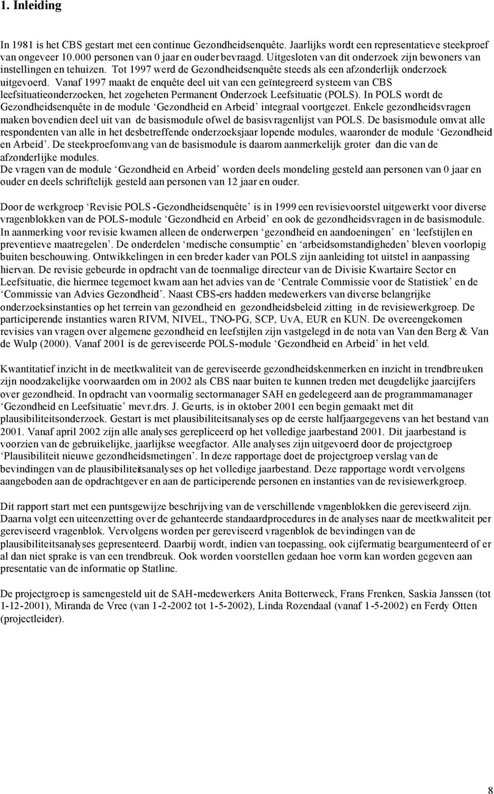 Vanaf 1997 maakt de enquête deel uit van een geïntegreerd systeem van CBS leefsituatieonderzoeken, het zogeheten Permanent Onderzoek Leefsituatie (POLS).