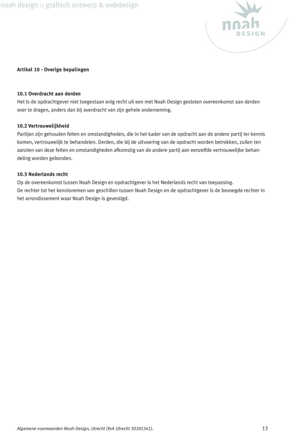 onderneming. 10.2 Vertrouwelijkheid Partijen zijn gehouden feiten en omstandigheden, die in het kader van de opdracht aan de andere partij ter kennis komen, vertrouwelijk te behandelen.