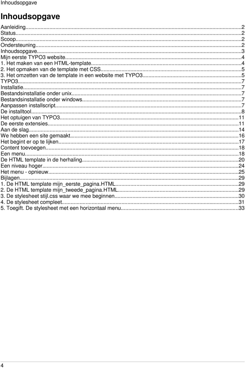 ..7 Aanpassen installscript...7 De installtool...8 Het optuigen van TYPO3...11 De eerste extensies...11 Aan de slag...14 We hebben een site gemaakt...16 Het begint er op te lijken.