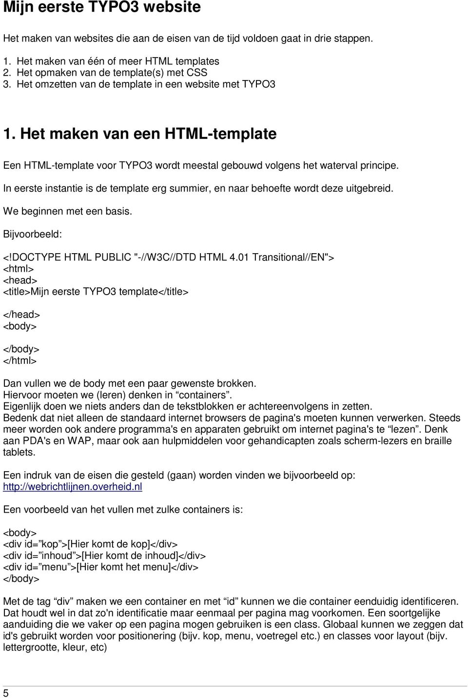 In eerste instantie is de template erg summier, en naar behoefte wordt deze uitgebreid. We beginnen met een basis. Bijvoorbeeld: <!DOCTYPE HTML PUBLIC "-//W3C//DTD HTML 4.