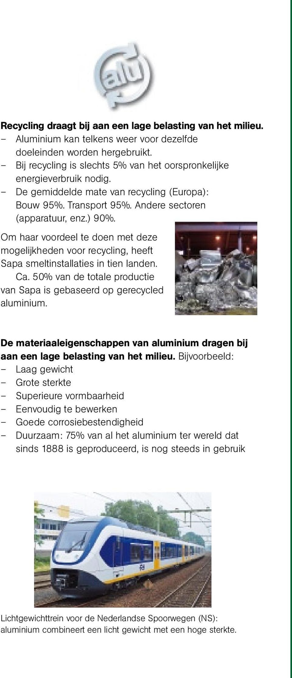 Om haar voordeel te doen met deze mogelijkheden voor recycling, heeft Sapa smeltinstallaties in tien landen. Ca. 50% van de totale productie van Sapa is gebaseerd op gerecycled aluminium.