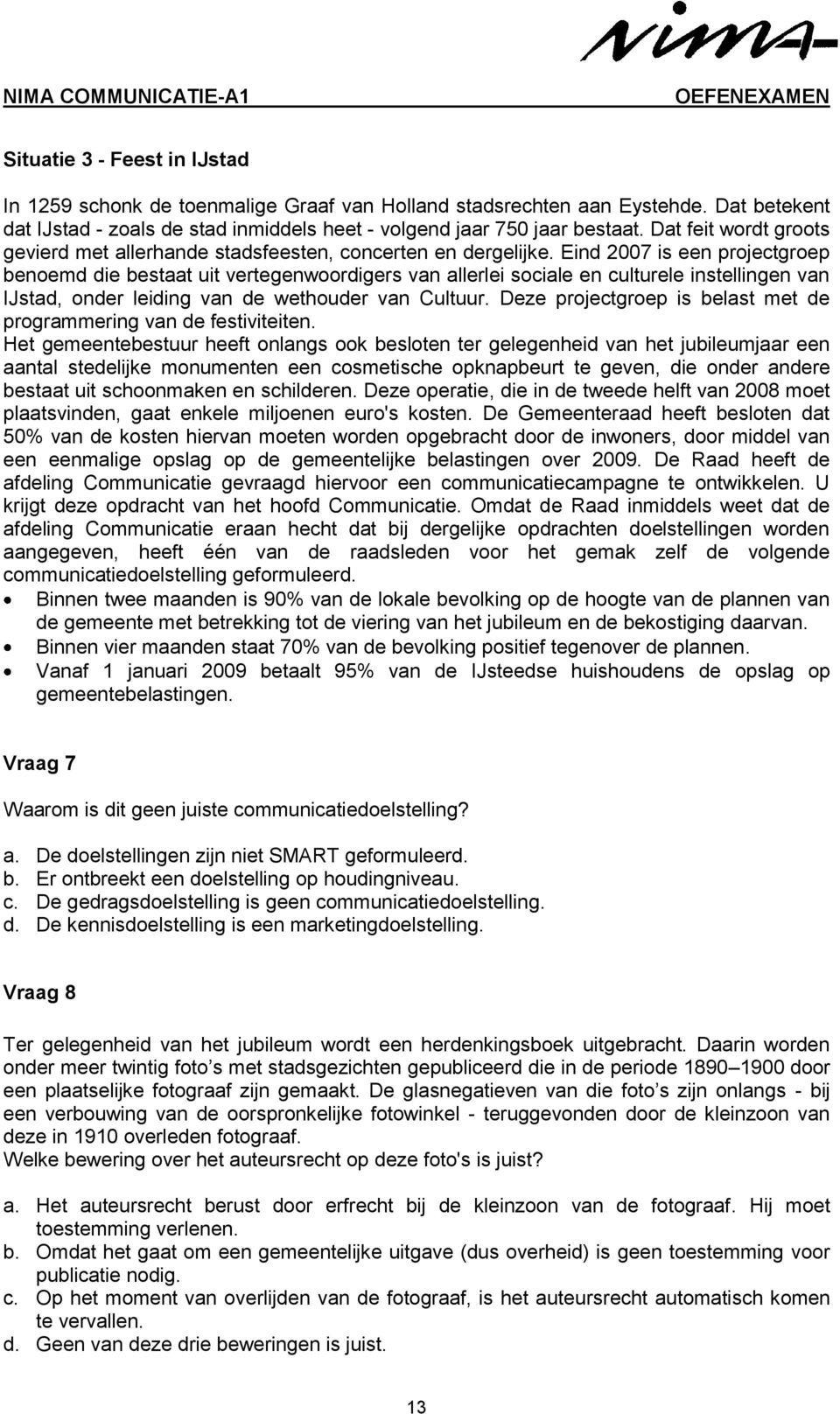 Eind 2007 is een projectgroep benoemd die bestaat uit vertegenwoordigers van allerlei sociale en culturele instellingen van IJstad, onder leiding van de wethouder van Cultuur.