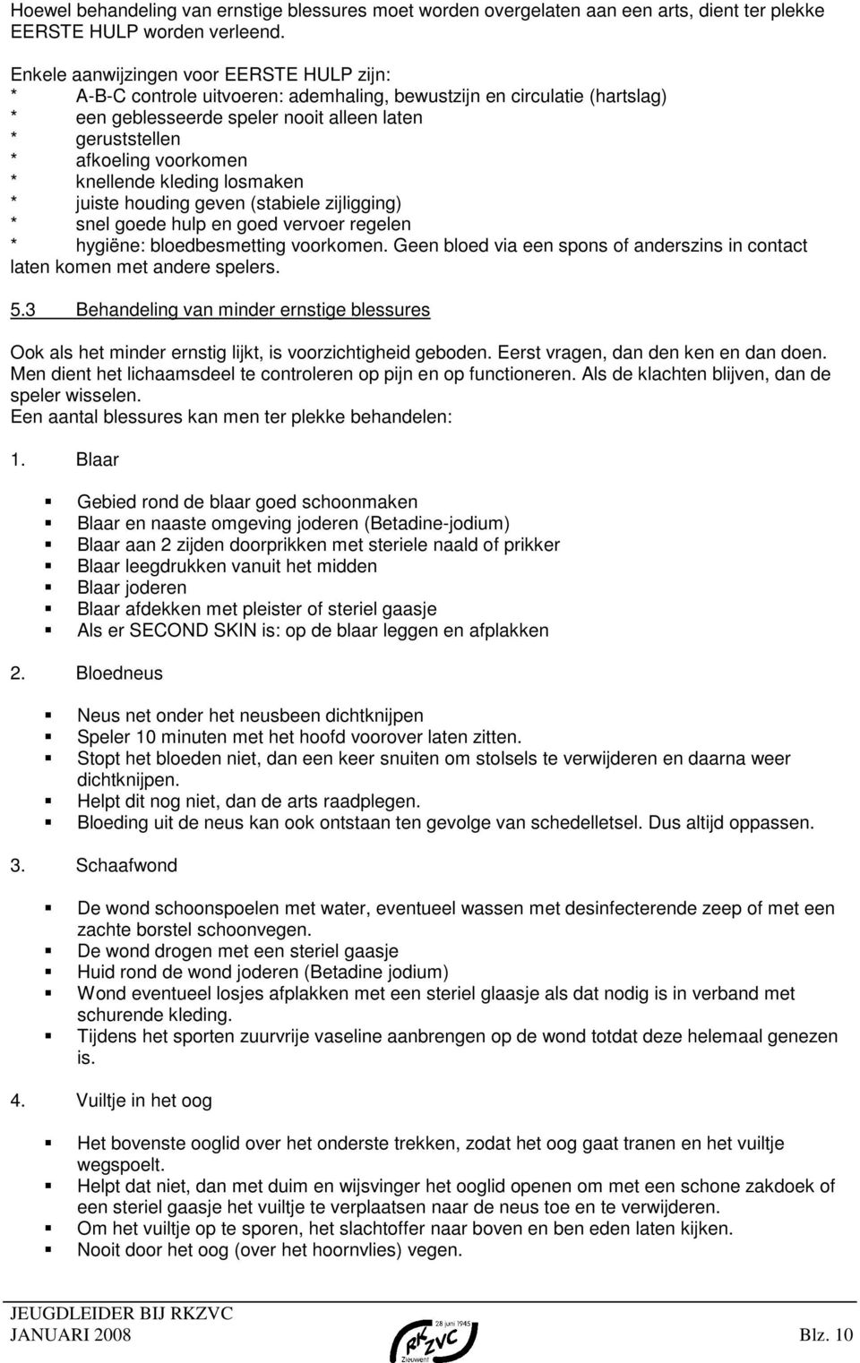 voorkomen * knellende kleding losmaken * juiste houding geven (stabiele zijligging) * snel goede hulp en goed vervoer regelen * hygiëne: bloedbesmetting voorkomen.