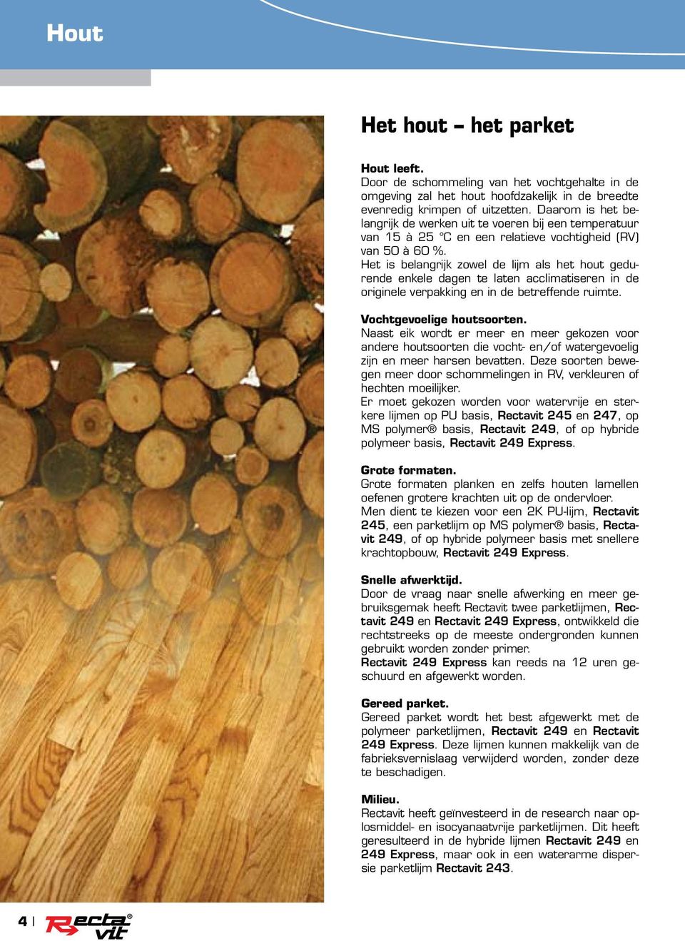 Het is belangrijk zowel de lijm als het hout gedurende enkele dagen te laten acclimatiseren in de originele verpakking en in de betreffende ruimte. Vochtgevoelige houtsoorten.