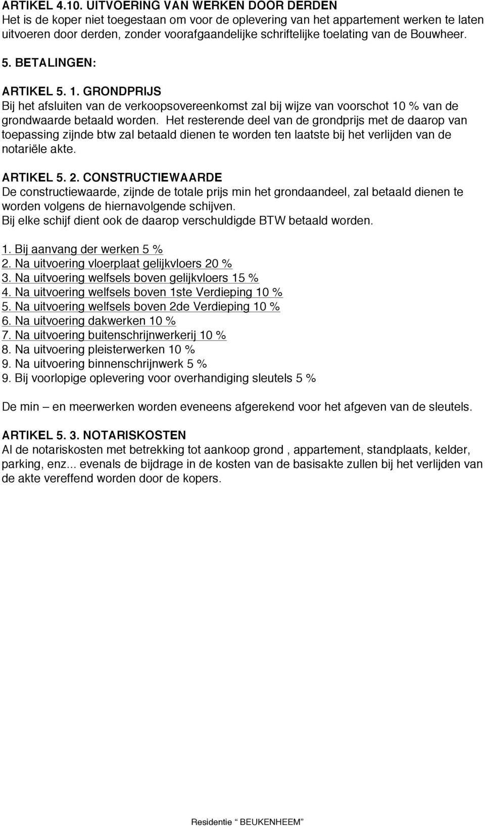 de Bouwheer. 5. BETALINGEN: ARTIKEL 5. 1. GRONDPRIJS Bij het afsluiten van de verkoopsovereenkomst zal bij wijze van voorschot 10 % van de grondwaarde betaald worden.