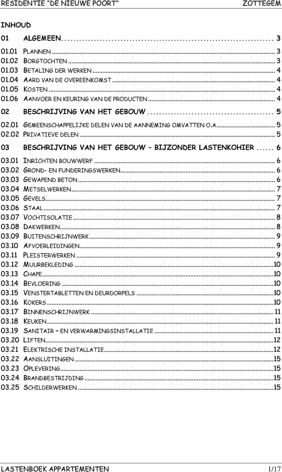 01 INRICHTEN BOUWWERF... 6 03.02 GROND- EN FUNDERINGSWERKEN... 6 03.03 GEWAPEND BETON... 6 03.04 METSELWERKEN... 7 03.05 GEVELS... 7 03.06 STAAL... 7 03.07 VOCHTISOLATIE... 8 03.08 DAKWERKEN... 8 03.09 BUITENSCHRIJNWERK.