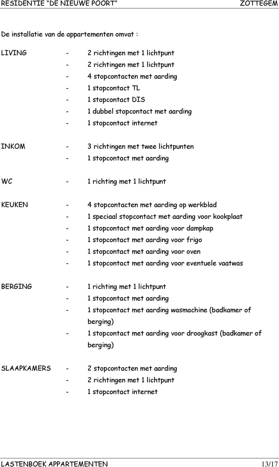 - 1 speciaal stopcontact met aarding voor kookplaat - 1 stopcontact met aarding voor dampkap - 1 stopcontact met aarding voor frigo - 1 stopcontact met aarding voor oven - 1 stopcontact met aarding