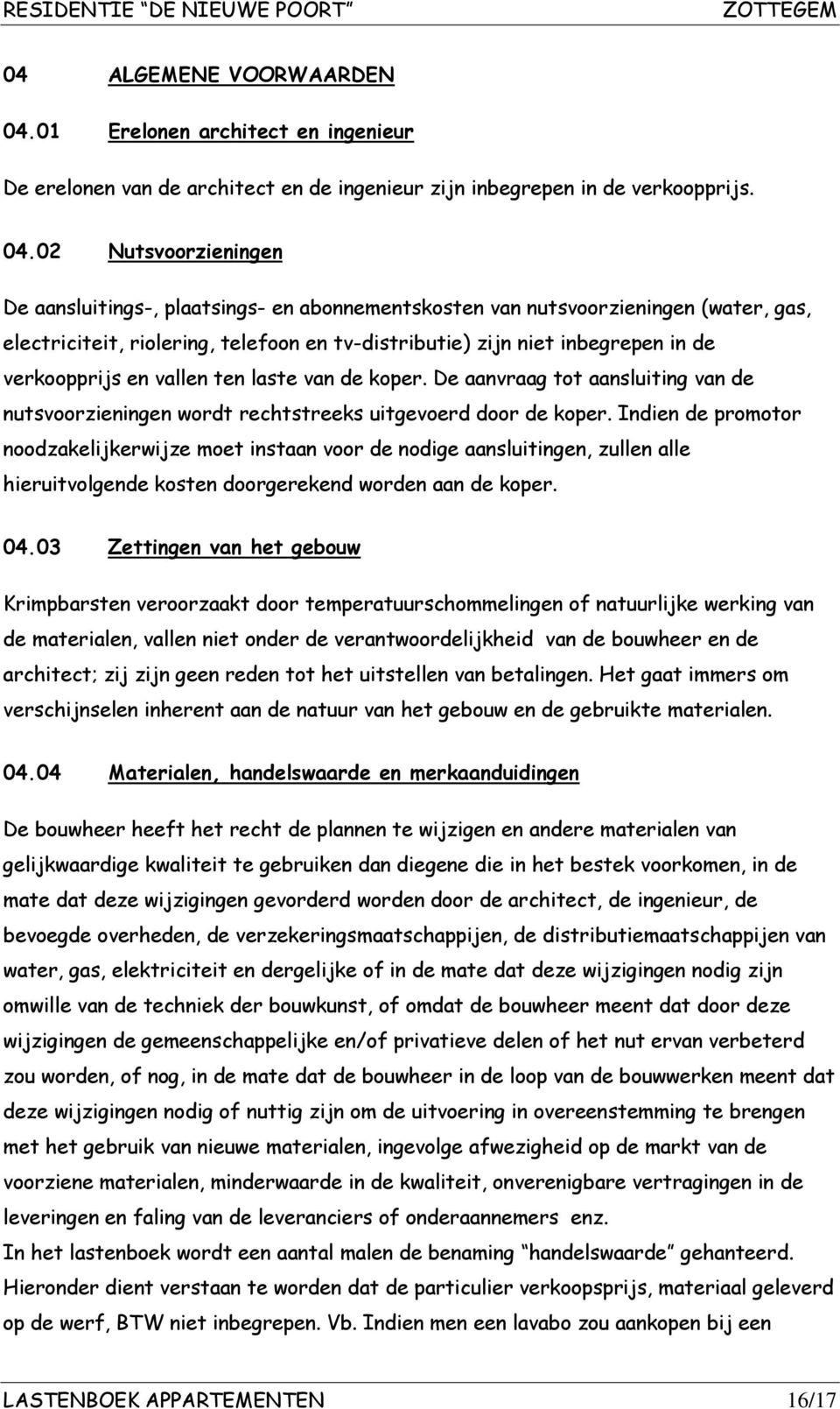 02 Nutsvoorzieningen De aansluitings-, plaatsings- en abonnementskosten van nutsvoorzieningen (water, gas, electriciteit, riolering, telefoon en tv-distributie) zijn niet inbegrepen in de