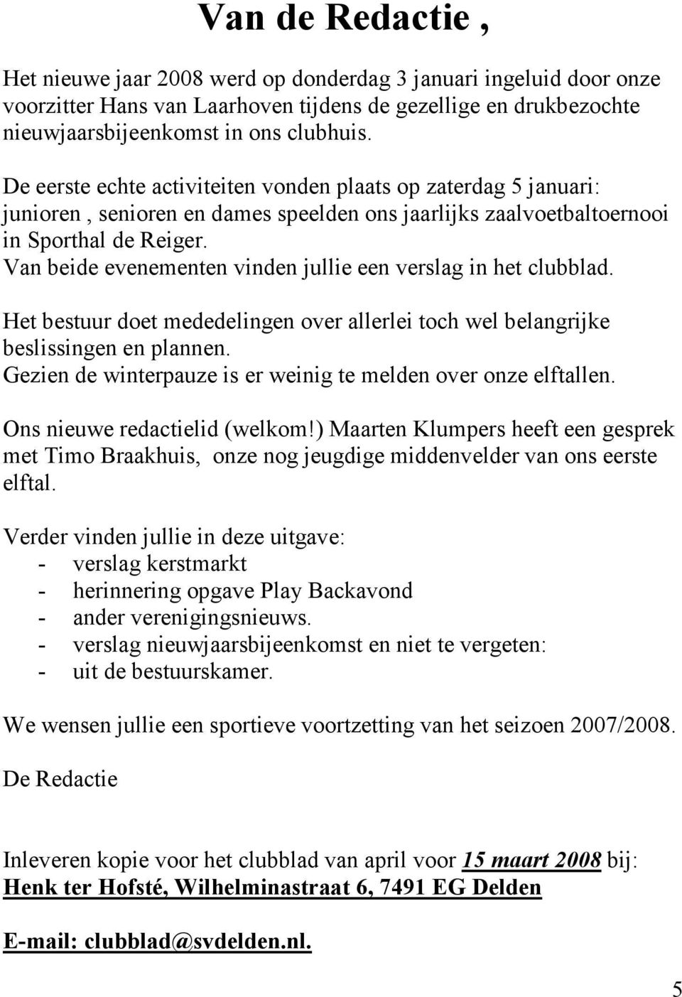 Van beide evenementen vinden jullie een verslag in het clubblad. Het bestuur doet mededelingen over allerlei toch wel belangrijke beslissingen en plannen.