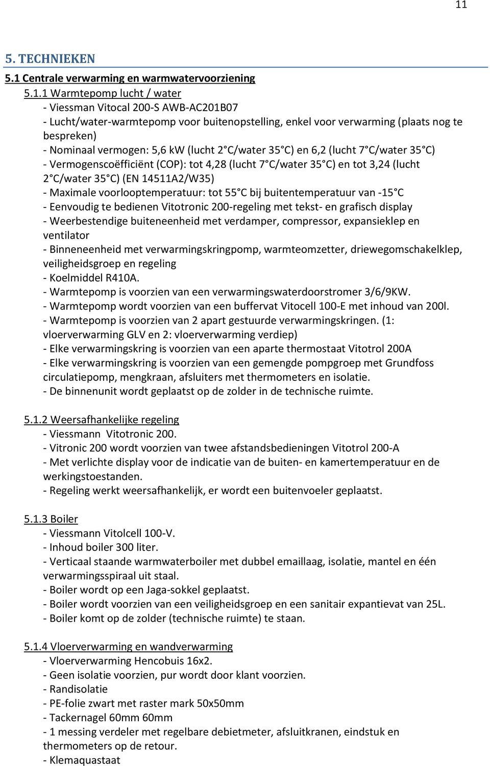 2 C/water 35 C) (EN 14511A2/W35) - Maximale voorlooptemperatuur: tot 55 C bij buitentemperatuur van -15 C - Eenvoudig te bedienen Vitotronic 200-regeling met tekst- en grafisch display -