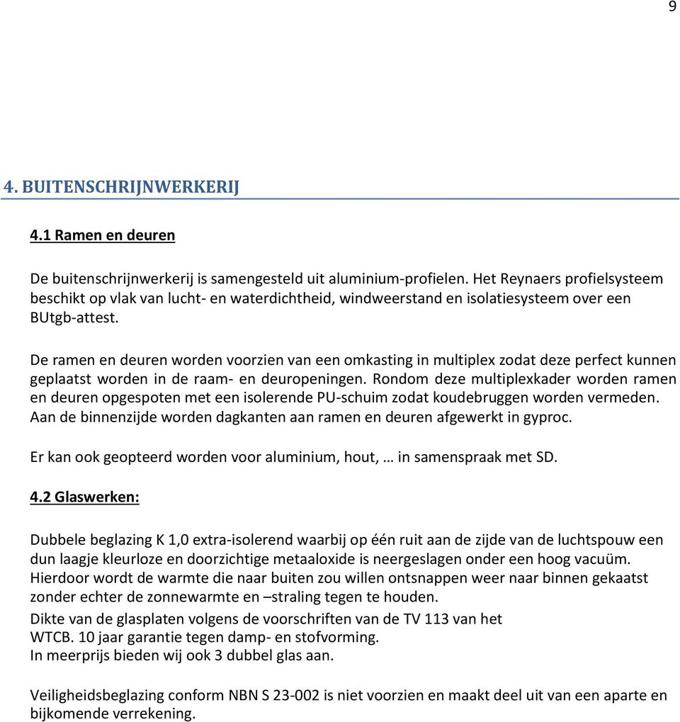 De ramen en deuren worden voorzien van een omkasting in multiplex zodat deze perfect kunnen geplaatst worden in de raam- en deuropeningen.