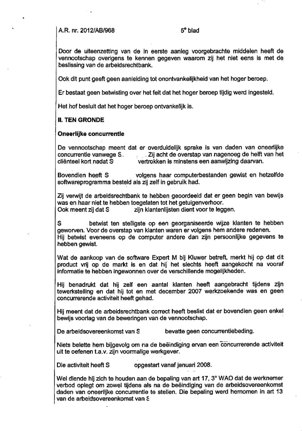 arbeidsrechtbank.. Ook dit punt geeft geen aanlelding tot onontvankelijkheid van het hoger beroep. Er bestaat geen betwisting over het feit dat het hoger beroep tijdig werd ingesteld.