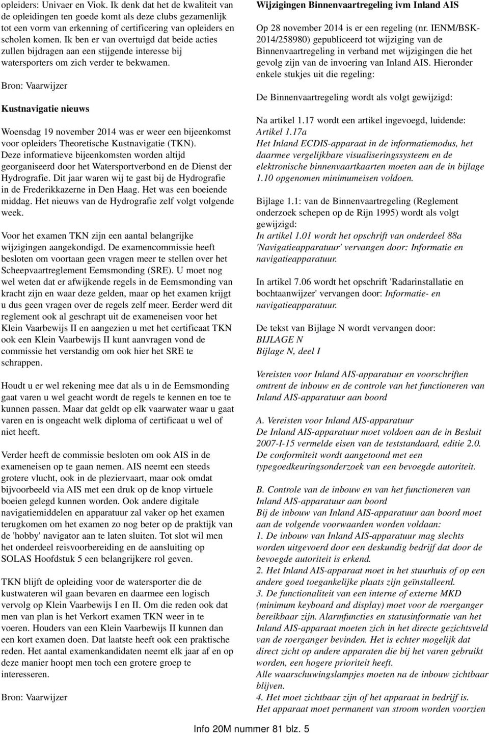 Bron: Vaarwijzer Kustnavigatie nieuws Woensdag 19 november 2014 was er weer een bijeenkomst voor opleiders Theoretische Kustnavigatie (TKN).