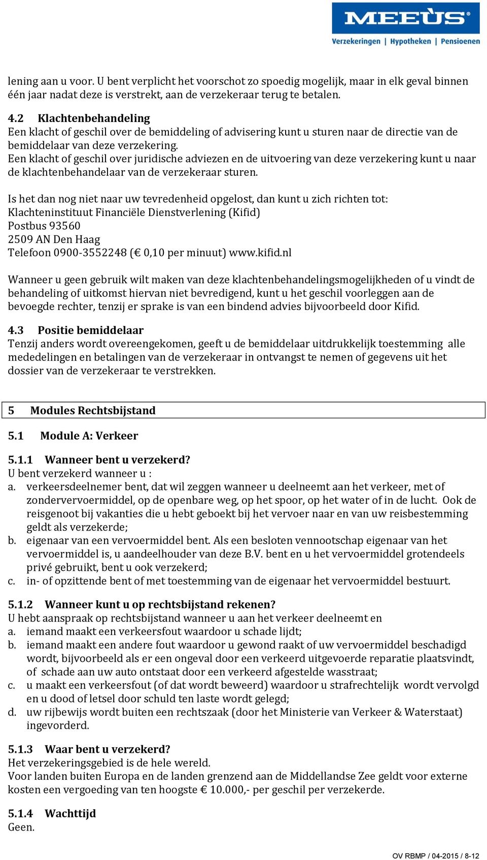 Een klacht of geschil over juridische adviezen en de uitvoering van deze verzekering kunt u naar de klachtenbehandelaar van de verzekeraar sturen.