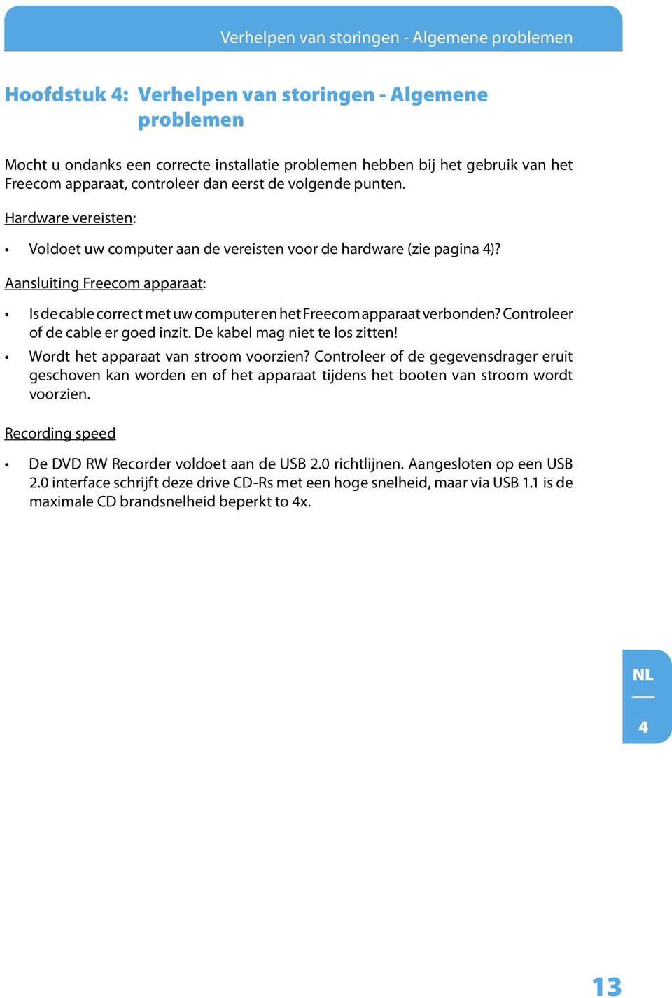 Aansluiting Freecom apparaat: Is de cable correct met uw computer en het Freecom apparaat verbonden? Controleer of de cable er goed inzit. De kabel mag niet te los zitten!