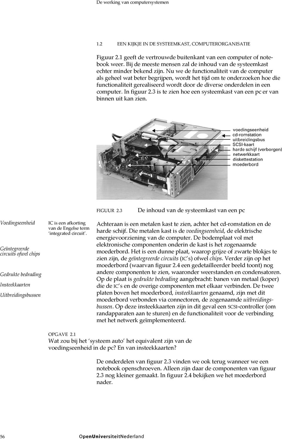 Nu we de functionaliteit van de computer als geheel wat beter begrijpen, wordt het tijd om te onderzoeken hoe die functionaliteit gerealiseerd wordt door de diverse onderdelen in een computer.