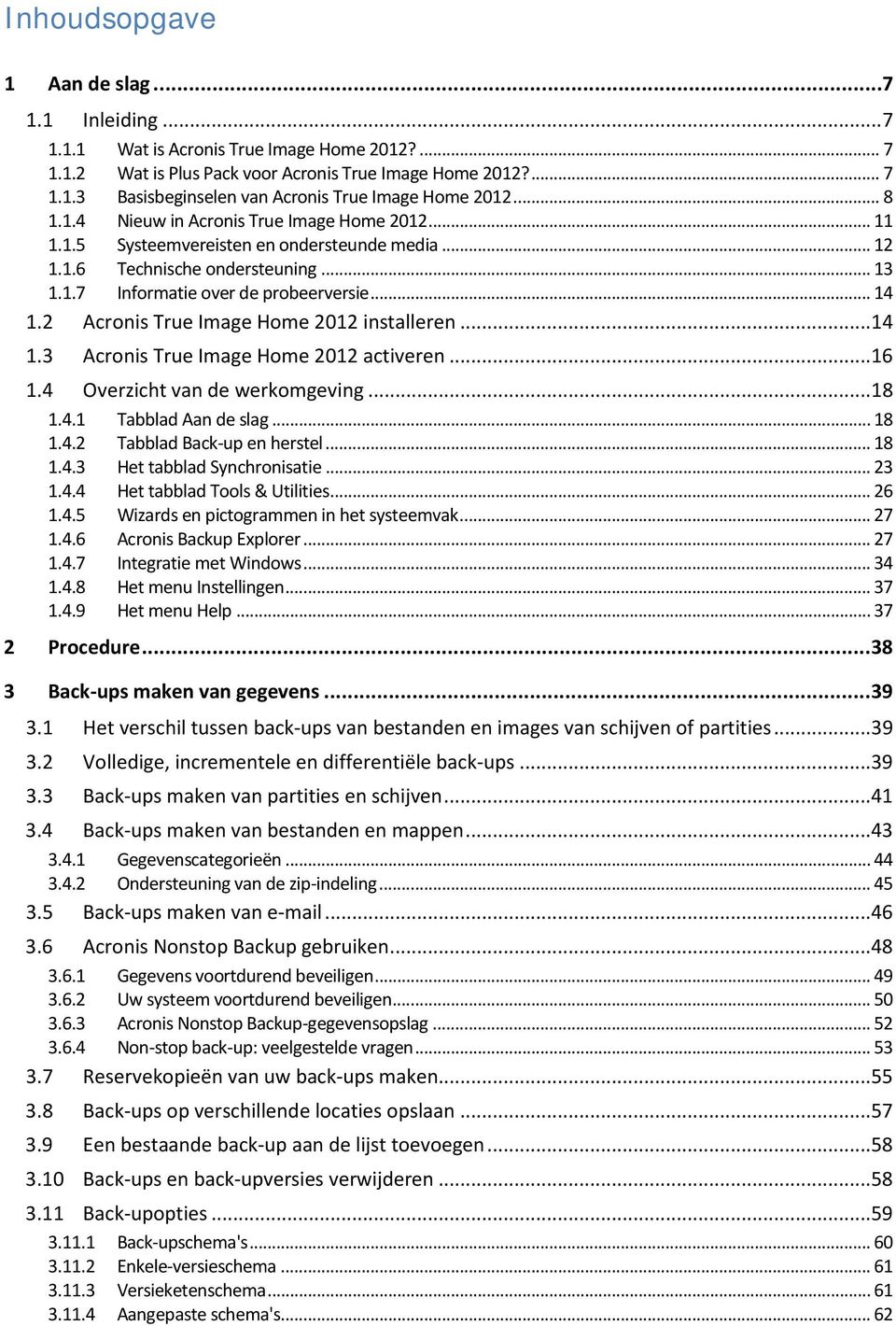 2 Acronis True Image Home 2012 installeren...14 1.3 Acronis True Image Home 2012 activeren...16 1.4 Overzicht van de werkomgeving...18 1.4.1 Tabblad Aan de slag... 18 1.4.2 Tabblad Back-up en herstel.