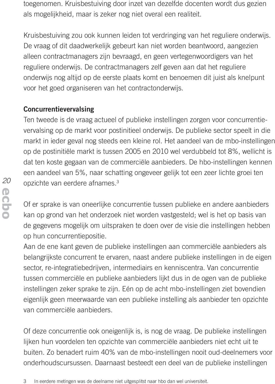 De vraag of dit daadwerkelijk gebeurt kan niet worden beantwoord, aangezien alleen contractmanagers zijn bevraagd, en geen vertegenwoordigers van het reguliere onderwijs.