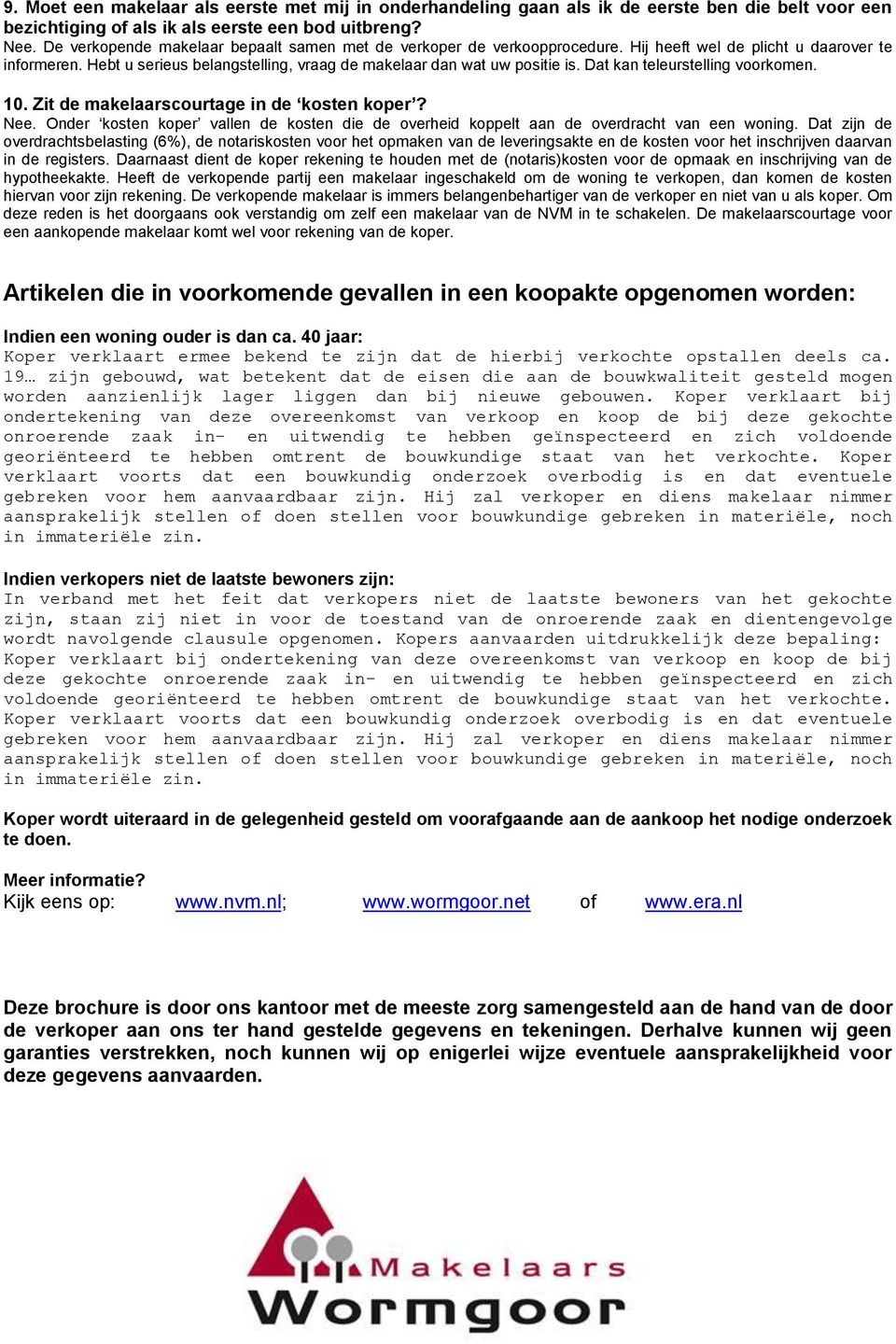 Dat kan teleurstelling voorkomen. 10. Zit de makelaarscourtage in de kosten koper? Nee. Onder kosten koper vallen de kosten die de overheid koppelt aan de overdracht van een woning.