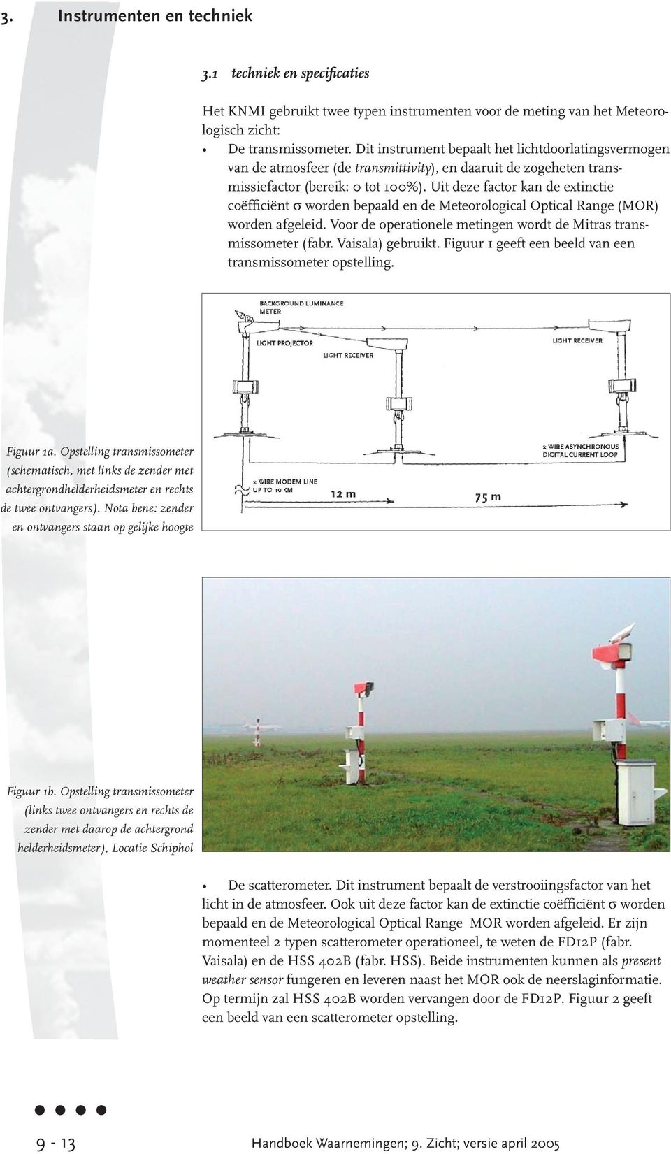 Uit deze factor kan de extinctie coëfficiënt σ worden bepaald en de Meteorological Optical Range (MOR) worden afgeleid. Voor de operationele metingen wordt de Mitras transmissometer (fabr.