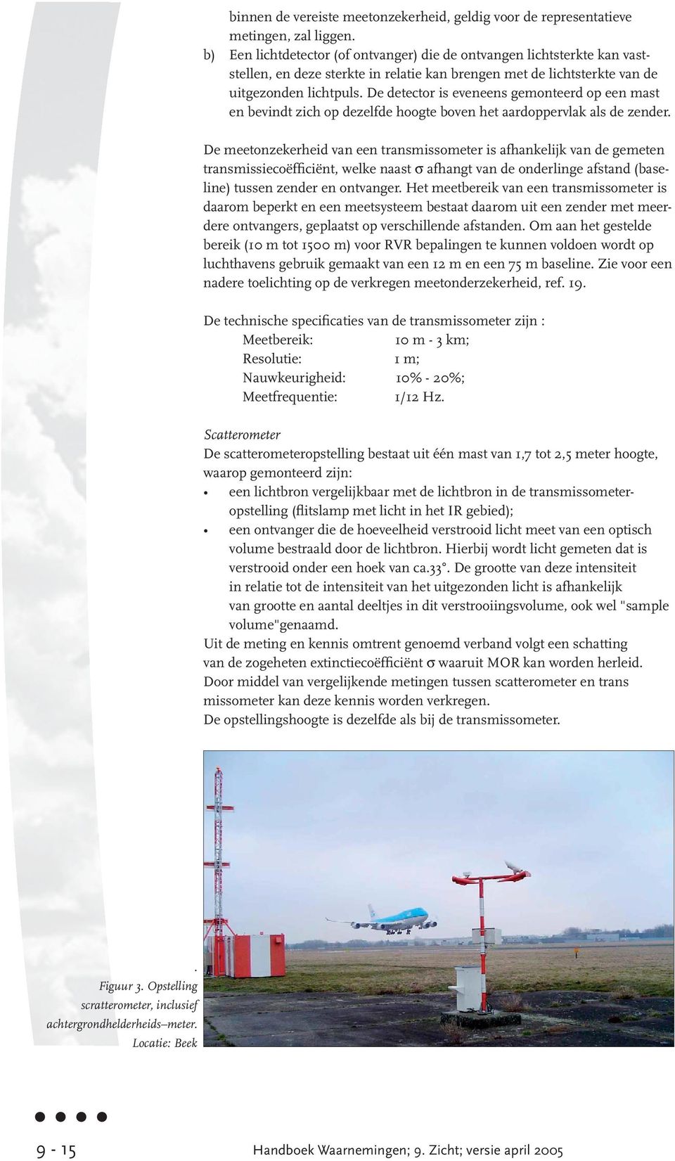 De detector is eveneens gemonteerd op een mast en bevindt zich op dezelfde hoogte boven het aardoppervlak als de zender.