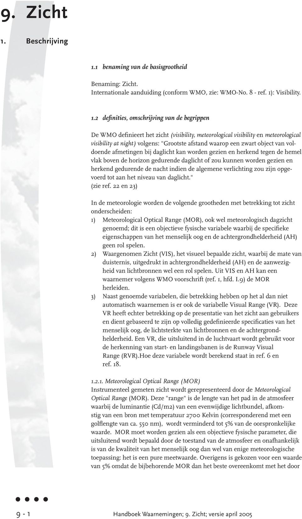 1 benaming van de basisgrootheid Benaming: Zicht. Internationale aanduiding (conform WMO, zie: WMO-No. 8 - ref. 1)