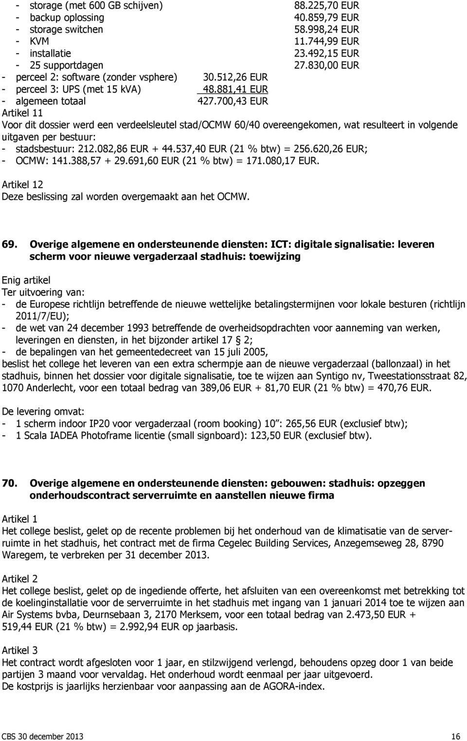 700,43 EUR 1 Voor dit dossier werd een verdeelsleutel stad/ocmw 60/40 overeengekomen, wat resulteert in volgende uitgaven per bestuur: - stadsbestuur: 212.082,86 EUR + 44.537,40 EUR (21 % btw) = 256.