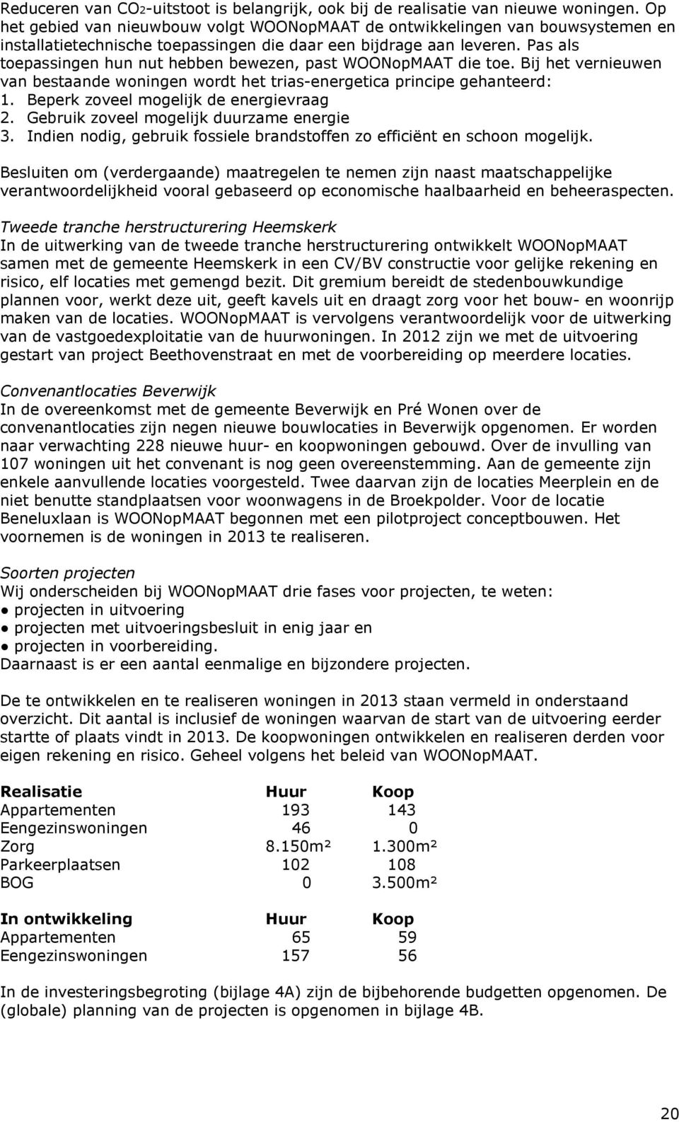 Pas als toepassingen hun nut hebben bewezen, past WOONopMAAT die toe. Bij het vernieuwen van bestaande woningen wordt het trias-energetica principe gehanteerd: 1.