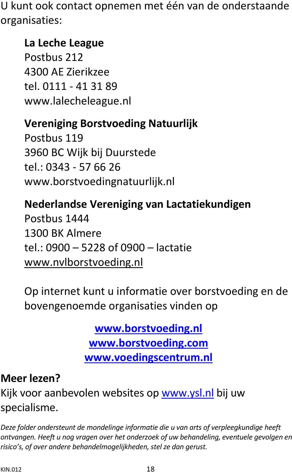 nl Nederlandse Vereniging van Lactatiekundigen Postbus 1444 1300 BK Almere tel.: 0900 5228 of 0900 lactatie www.nvlborstvoeding.