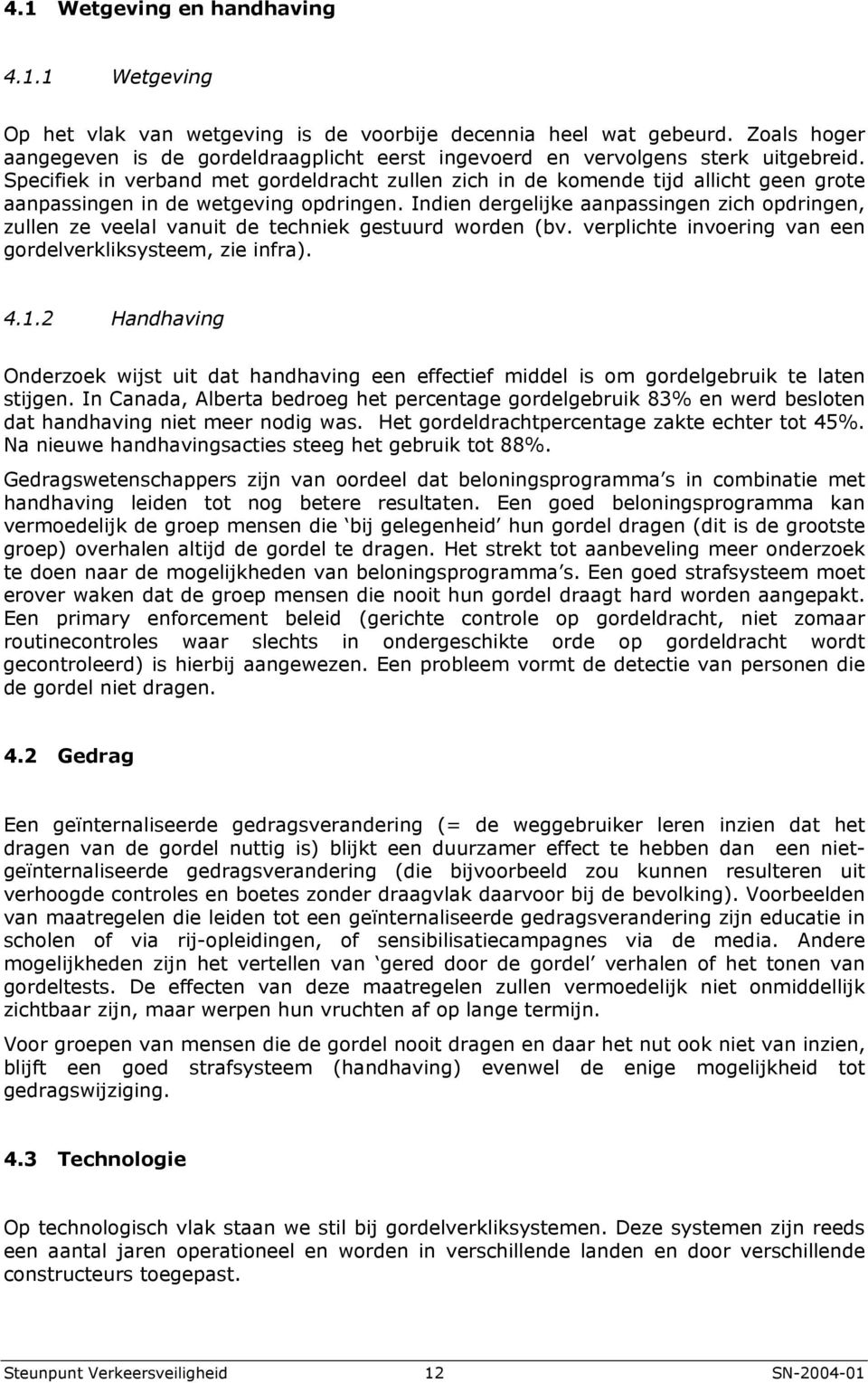 Specifiek in verband met gordeldracht zullen zich in de komende tijd allicht geen grote aanpassingen in de wetgeving opdringen.