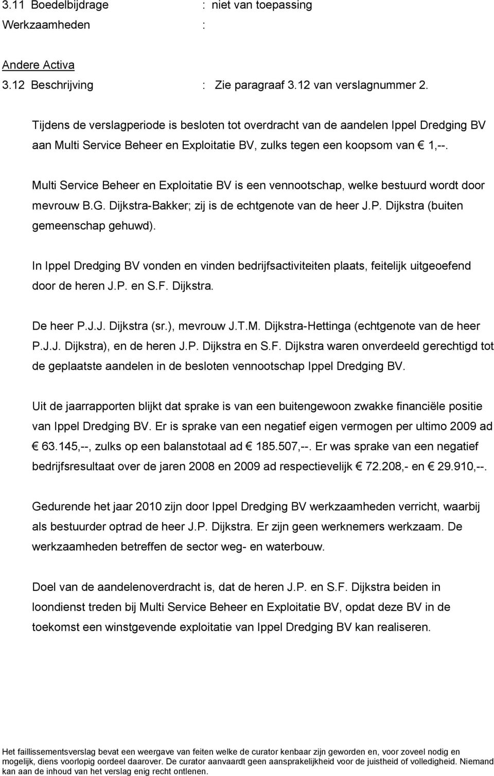 Multi Service Beheer en Exploitatie BV is een vennootschap, welke bestuurd wordt door mevrouw B.G. Dijkstra-Bakker; zij is de echtgenote van de heer J.P. Dijkstra (buiten gemeenschap gehuwd).