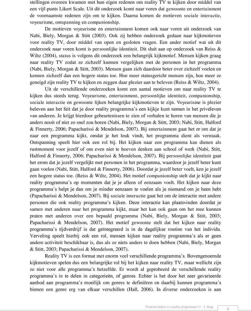 Biely, Morgan & Stitt (2003) Ook zij hebben onderzoek gedaan naar kijkmotieven voor reality TV, door middel van open en gesloten vragen Een ander motief wat uit dit onderzoek naar voren komt is