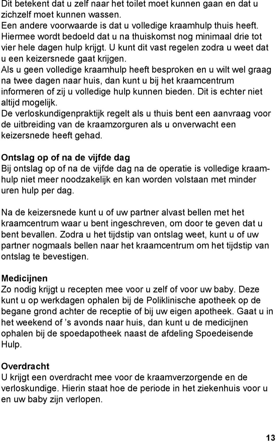 Als u geen volledige kraamhulp heeft besproken en u wilt wel graag na twee dagen naar huis, dan kunt u bij het kraamcentrum informeren of zij u volledige hulp kunnen bieden.