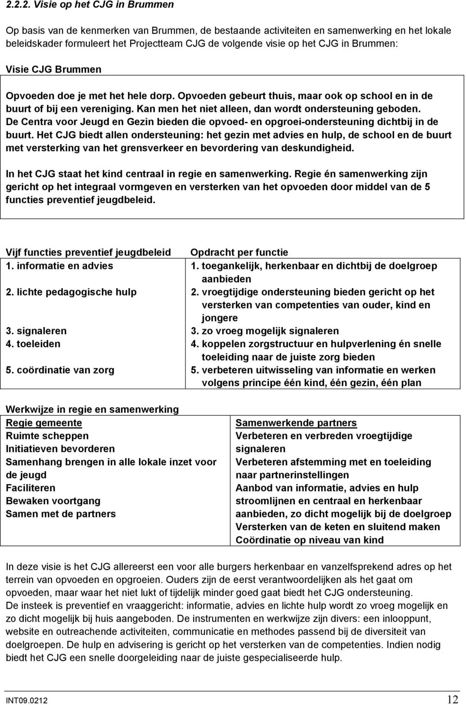 Kan men het niet alleen, dan wordt ondersteuning geboden. De Centra voor Jeugd en Gezin bieden die opvoed- en opgroei-ondersteuning dichtbij in de buurt.