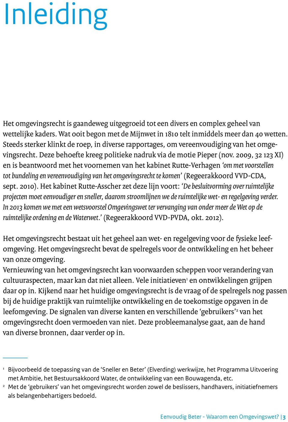 2009, 32 123 XI) en is beantwoord met het voornemen van het kabinet Rutte-Verhagen om met voorstellen tot bundeling en vereenvoudiging van het omgevingsrecht te komen (Regeerakkoord VVD-CDA, sept.