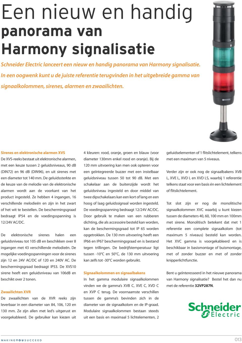 Sirenes en elektronische alarmen XVS De XVS-reeks bestaat uit elektronische alarmen, met een keuze tussen 2 geluidsniveaus, 90 db (DIN72) en 96 db (DIN96), en uit sirenes met een diameter tot 140 mm.