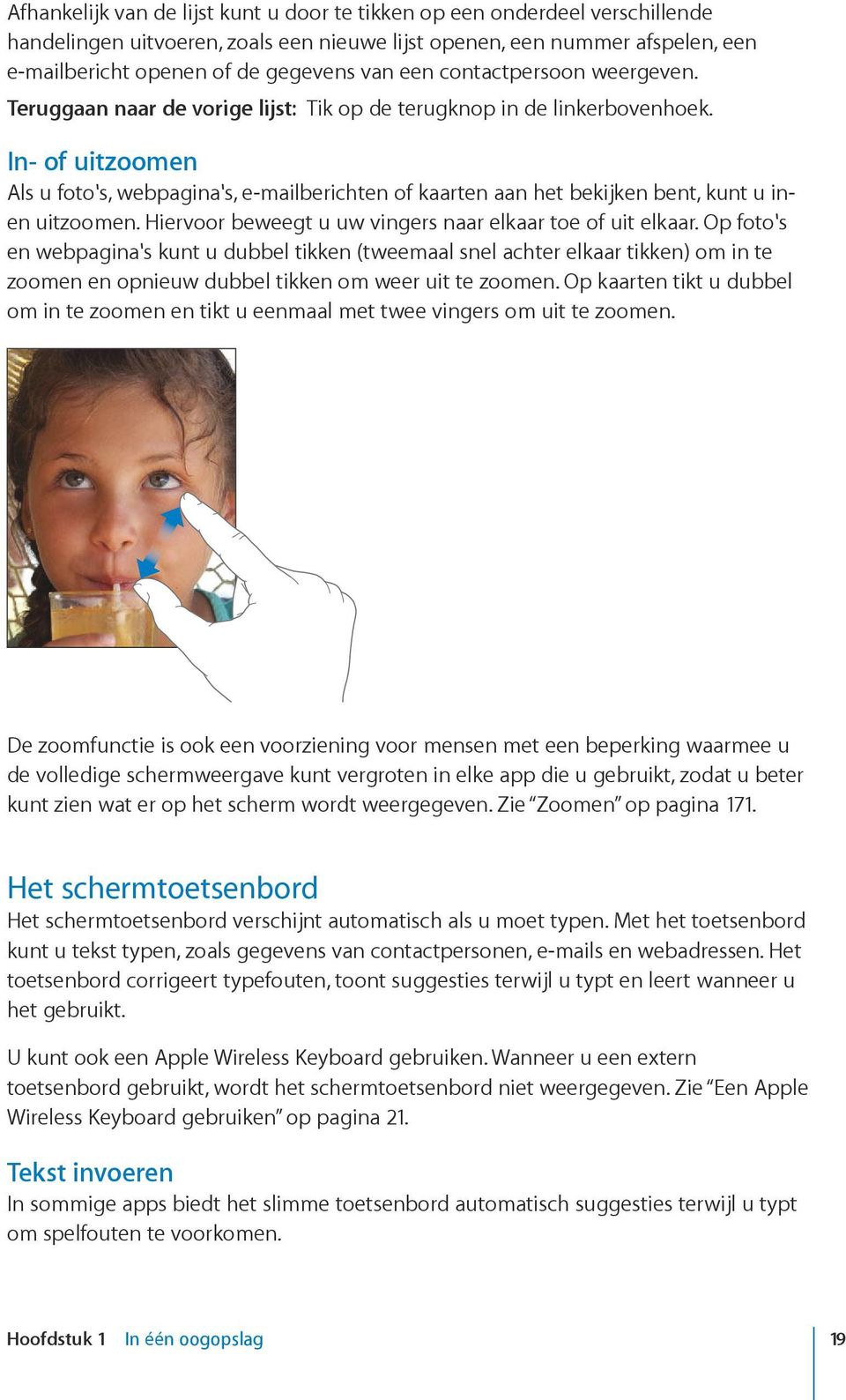 In- of uitzoomen Als u foto's, webpagina's, e-mailberichten of kaarten aan het bekijken bent, kunt u inen uitzoomen. Hiervoor beweegt u uw vingers naar elkaar toe of uit elkaar.